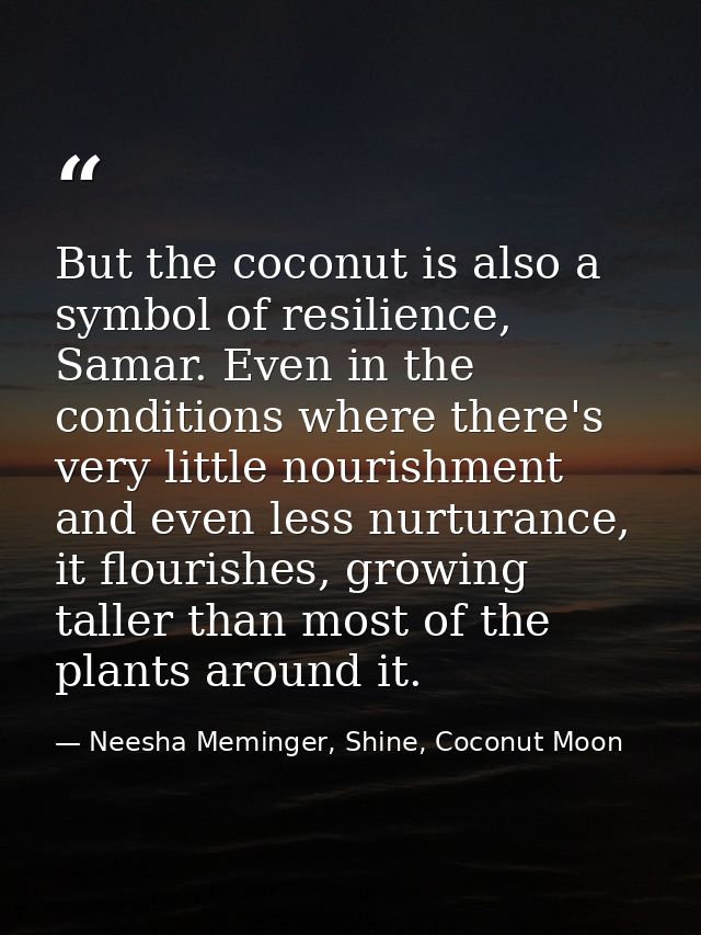 But the coconut is also a symbol of resilience, Samar. Even in the conditions where there's very little nourishment and  — Neesha Meminger, Shine, Coconut Moon
