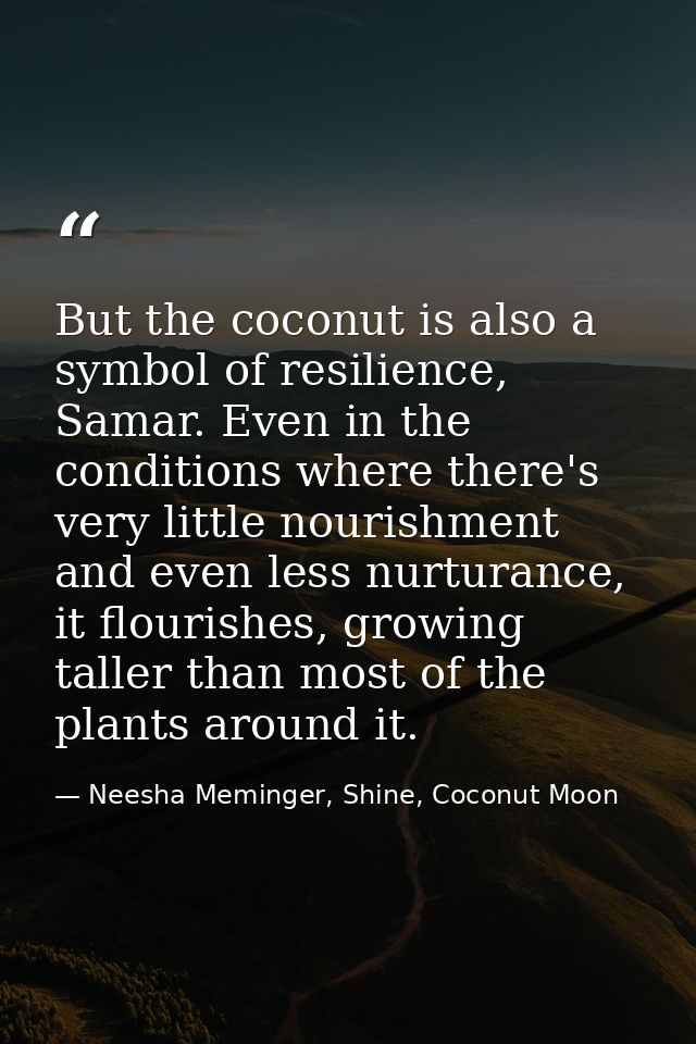But the coconut is also a symbol of resilience, Samar. Even in the conditions where there's very little nourishment and  — Neesha Meminger, Shine, Coconut Moon
