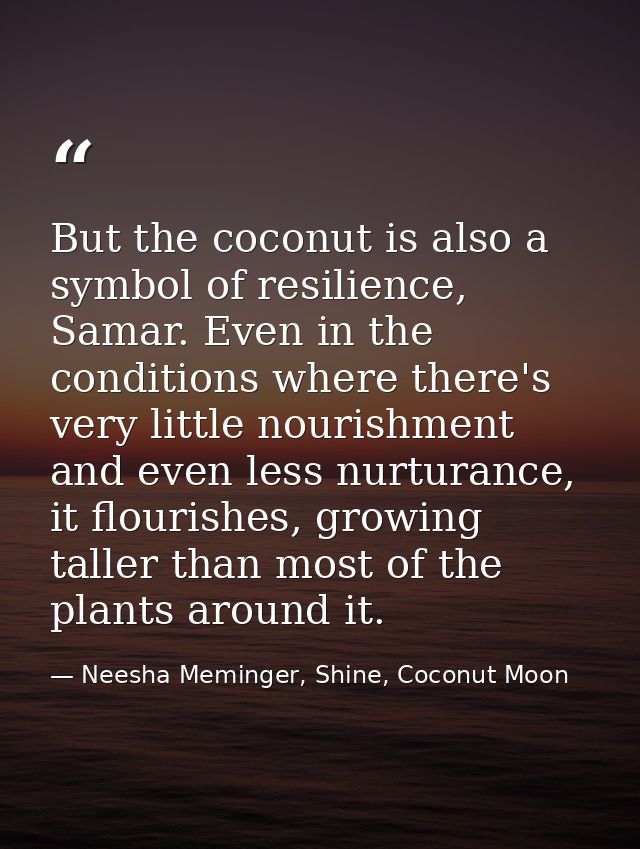 But the coconut is also a symbol of resilience, Samar. Even in the conditions where there's very little nourishment and  — Neesha Meminger, Shine, Coconut Moon