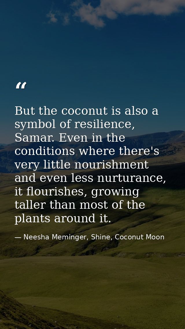 But the coconut is also a symbol of resilience, Samar. Even in the conditions where there's very little nourishment and  — Neesha Meminger, Shine, Coconut Moon