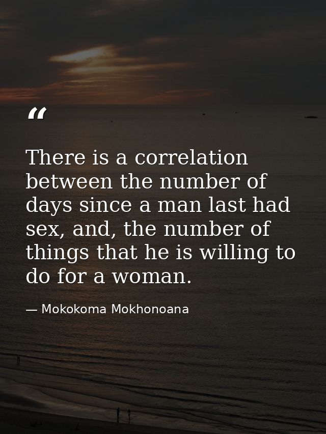 There is a correlation between the number of days since a man last had sex, and, the number of things that he is willing — Mokokoma Mokhonoana