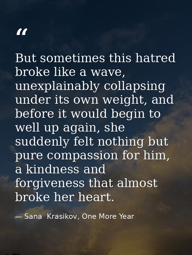 But sometimes this hatred broke like a wave, unexplainably collapsing under its own weight, and before it would begin to — Sana  Krasikov, One More Year