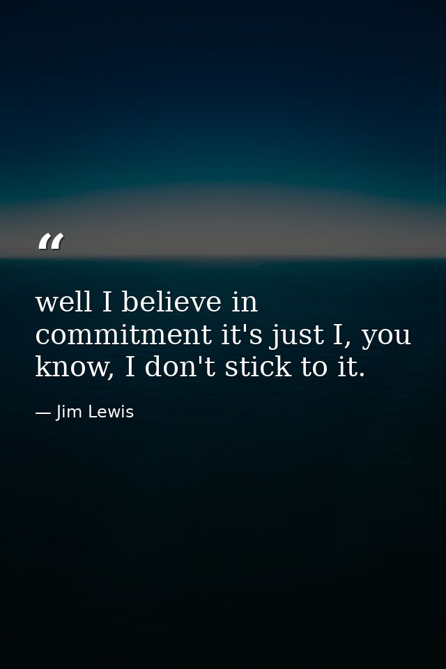 well I believe in commitment it's just I, you know, I don't stick to it. — Jim Lewis