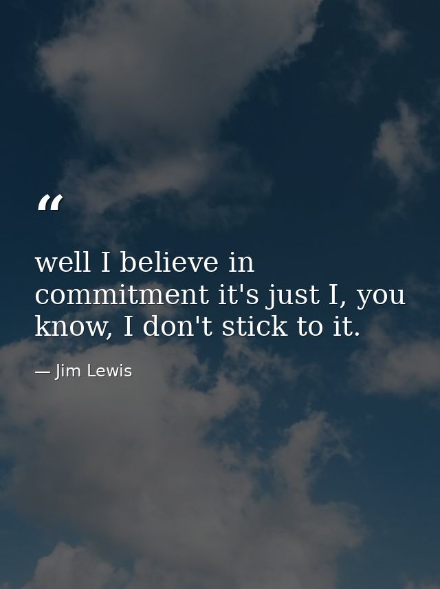 well I believe in commitment it's just I, you know, I don't stick to it. — Jim Lewis