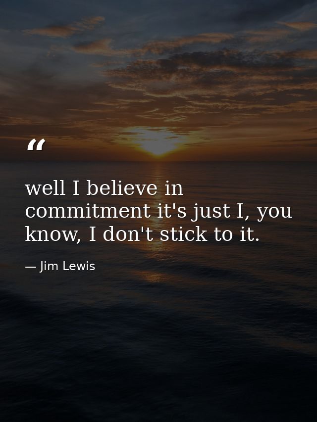 well I believe in commitment it's just I, you know, I don't stick to it. — Jim Lewis