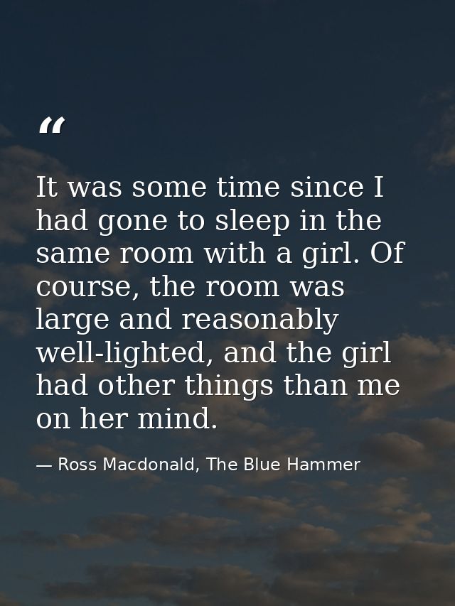It was some time since I had gone to sleep in the same room with a girl. Of course, the room was large and reasonably we — Ross Macdonald, The Blue Hammer