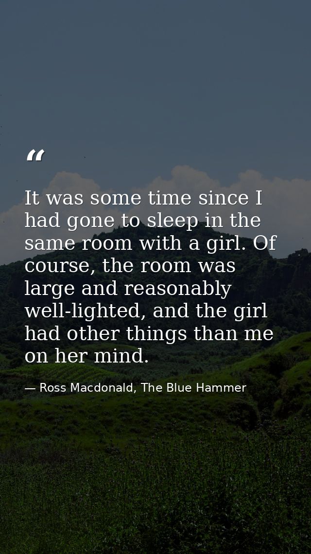 It was some time since I had gone to sleep in the same room with a girl. Of course, the room was large and reasonably we — Ross Macdonald, The Blue Hammer