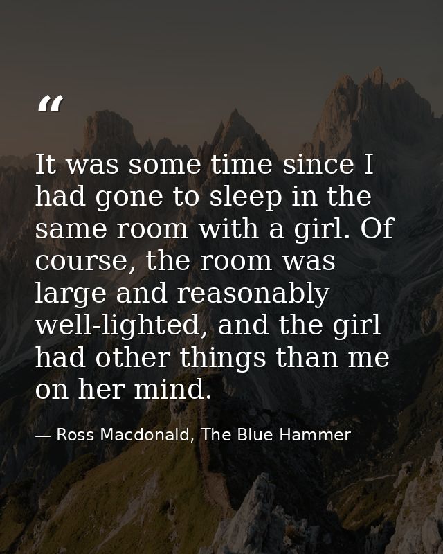It was some time since I had gone to sleep in the same room with a girl. Of course, the room was large and reasonably we — Ross Macdonald, The Blue Hammer