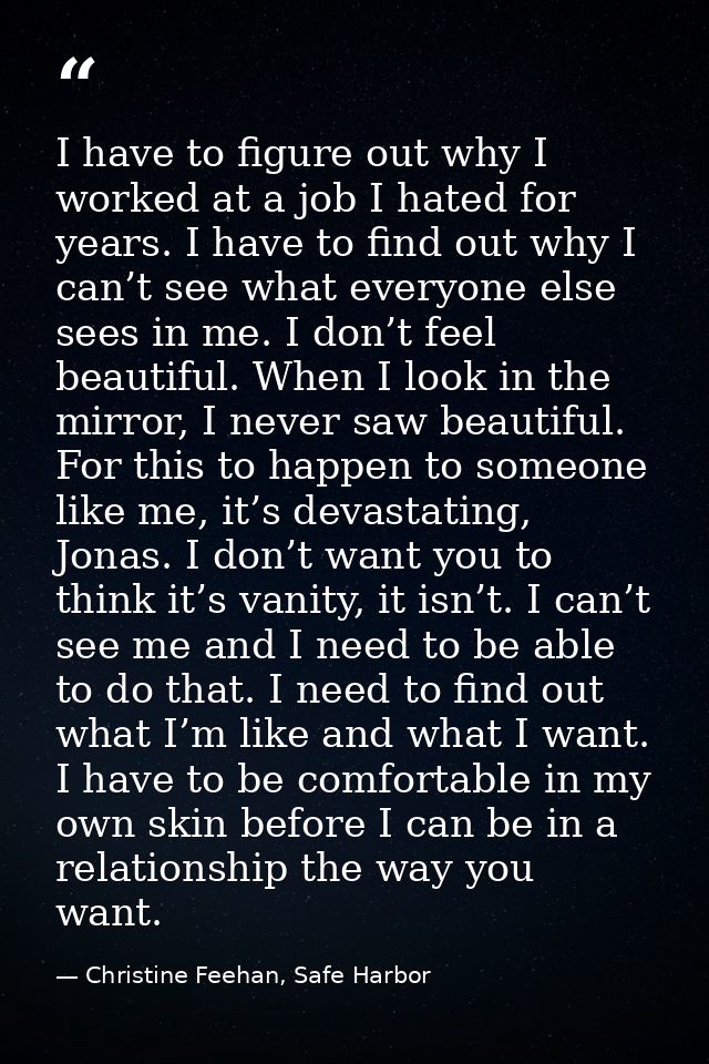 I have to figure out why I worked at a job I hated for years. I have to find out why I can’t see what everyone else sees — Christine Feehan, Safe Harbor