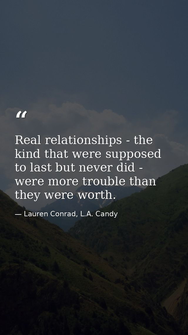 Real relationships - the kind that were supposed to last but never did - were more trouble than they were worth. — Lauren Conrad, L.A. Candy