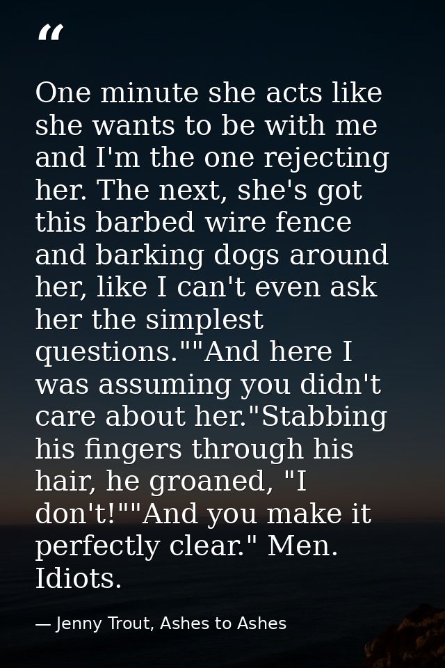 One minute she acts like she wants to be with me and I'm the one rejecting her. The next, she's got this barbed wire fen — Jenny Trout, Ashes to Ashes