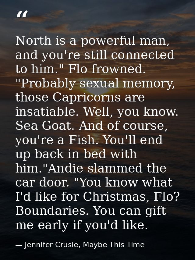 North is a powerful man, and you're still connected to him." Flo frowned. "Probably sexual memory, those Capricorns are  — Jennifer Crusie, Maybe This Time