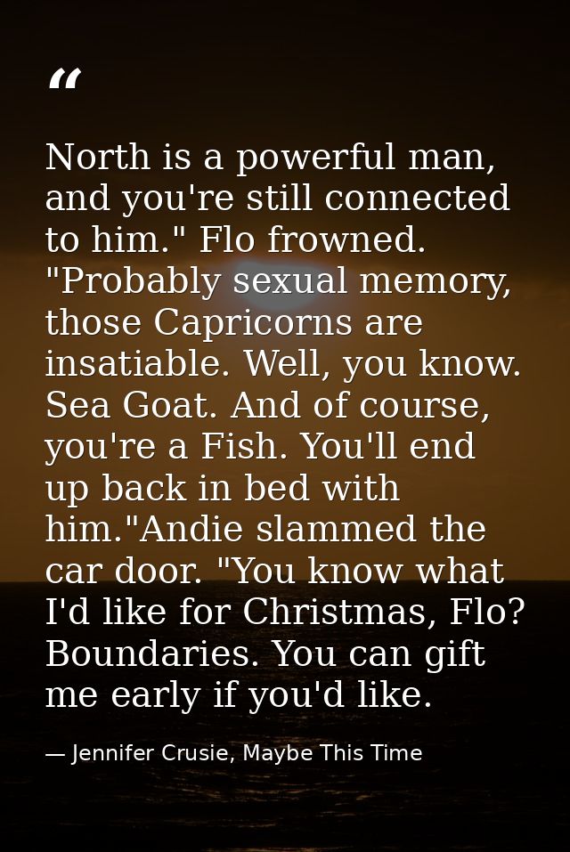 North is a powerful man, and you're still connected to him." Flo frowned. "Probably sexual memory, those Capricorns are  — Jennifer Crusie, Maybe This Time