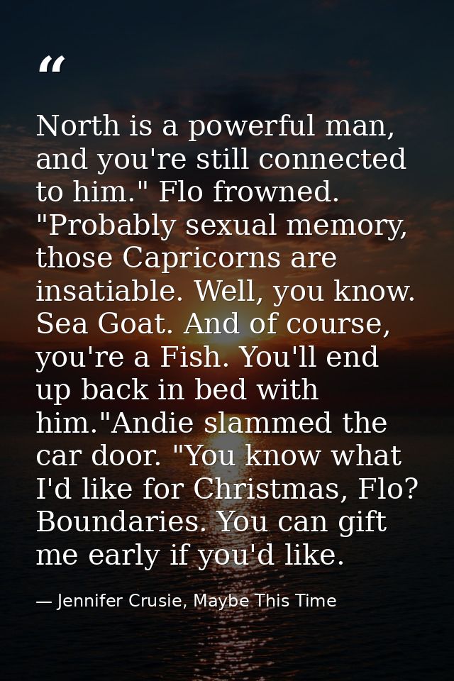 North is a powerful man, and you're still connected to him." Flo frowned. "Probably sexual memory, those Capricorns are  — Jennifer Crusie, Maybe This Time