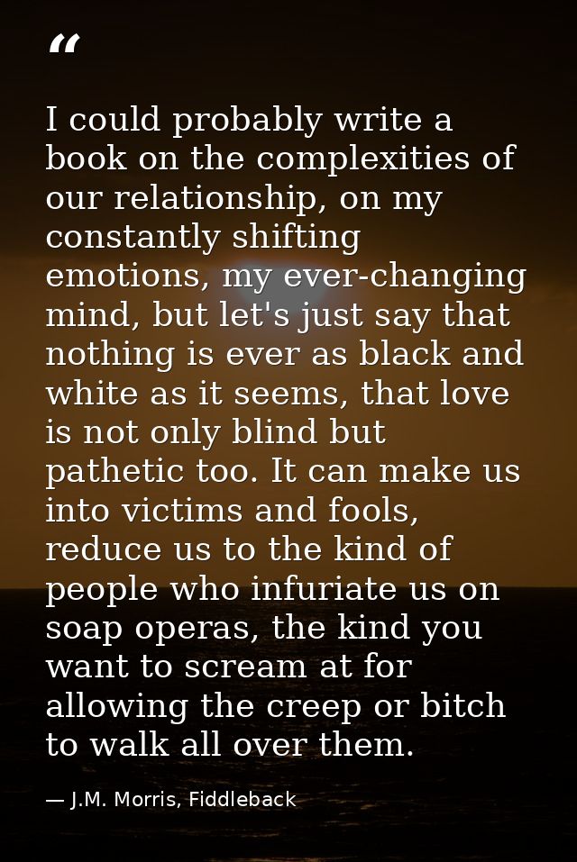 I could probably write a book on the complexities of our relationship, on my constantly shifting emotions, my ever-chang — J.M. Morris, Fiddleback