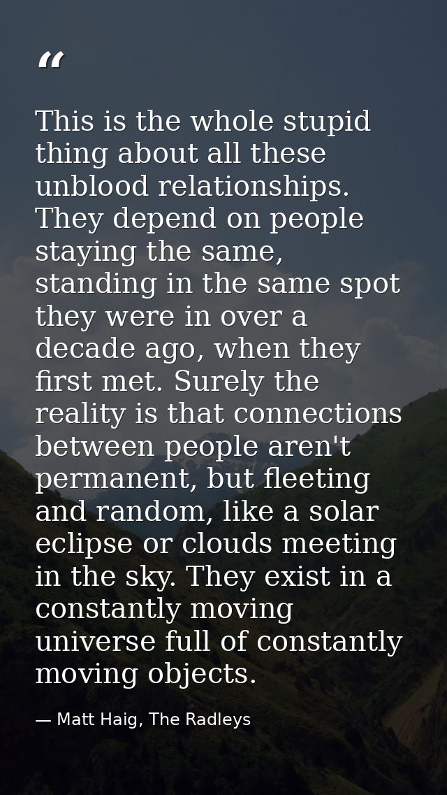 This is the whole stupid thing about all these unblood relationships. They depend on people staying the same, standing i — Matt Haig, The Radleys