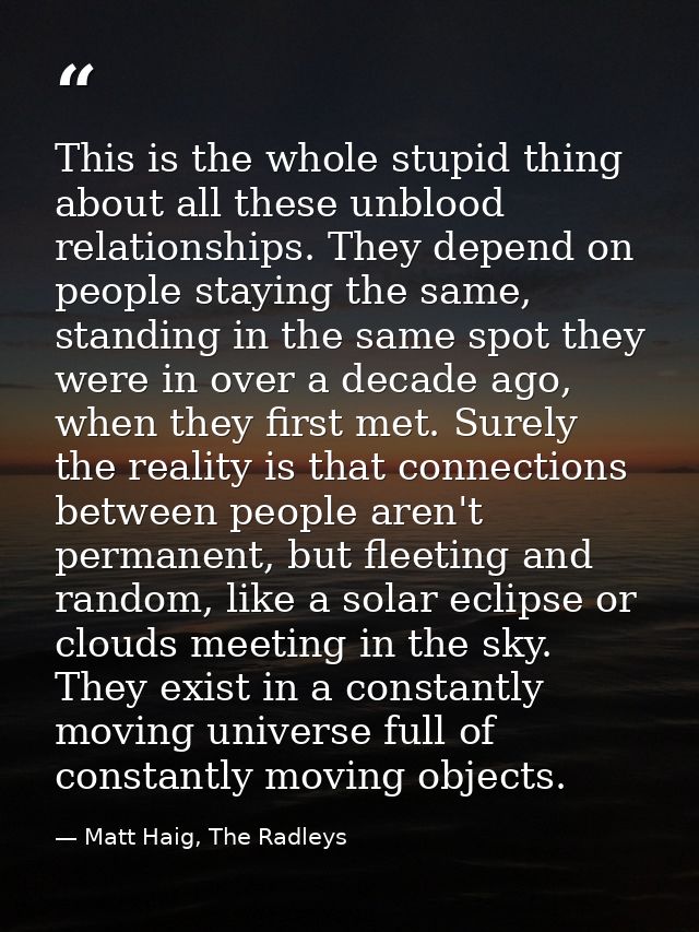 This is the whole stupid thing about all these unblood relationships. They depend on people staying the same, standing i — Matt Haig, The Radleys