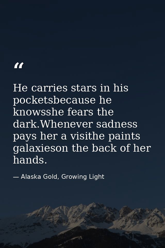 He carries stars in his pocketsbecause he knowsshe fears the dark.Whenever sadness pays her a visithe paints galaxieson  — Alaska Gold, Growing Light