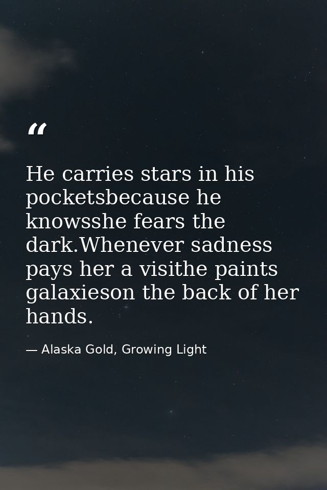 He carries stars in his pocketsbecause he knowsshe fears the dark.Whenever sadness pays her a visithe paints galaxieson  — Alaska Gold, Growing Light