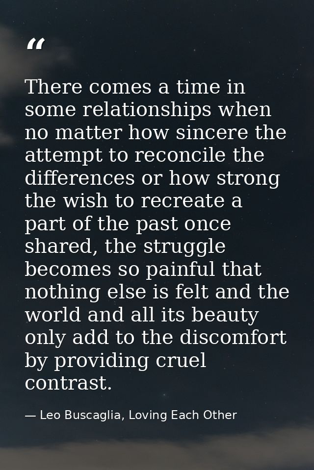 There comes a time in some relationships when no matter how sincere the attempt to reconcile the differences or how stro — Leo Buscaglia, Loving Each Other