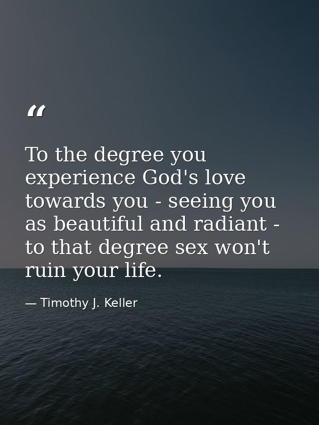 To the degree you experience God's love towards you - seeing you as beautiful and radiant - to that degree sex won't rui — Timothy J. Keller