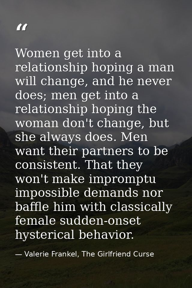 Women get into a relationship hoping a man will change, and he never does; men get into a relationship hoping the woman  — Valerie Frankel, The Girlfriend Curse