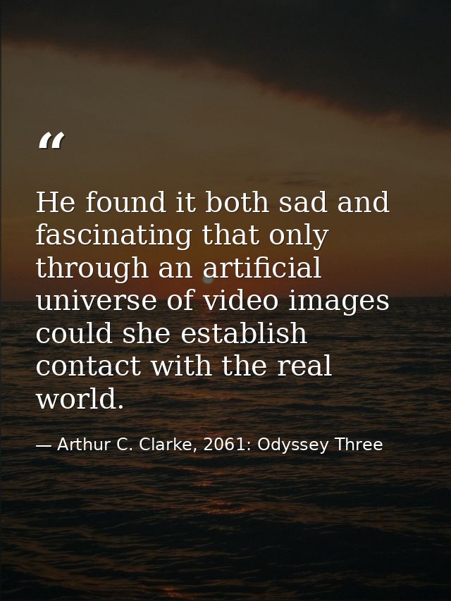 He found it both sad and fascinating that only through an artificial universe of video images could she establish contac — Arthur C. Clarke, 2061: Odyssey Three