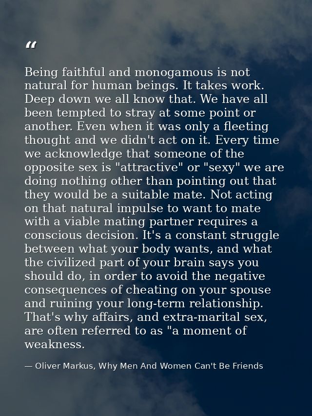 Being faithful and monogamous is not natural for human beings. It takes work. Deep down we all know that. We have all be — Oliver Markus, Why Men And Women Can't Be Friends
