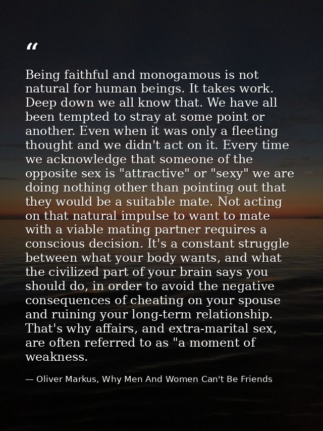 Being faithful and monogamous is not natural for human beings. It takes work. Deep down we all know that. We have all be — Oliver Markus, Why Men And Women Can't Be Friends
