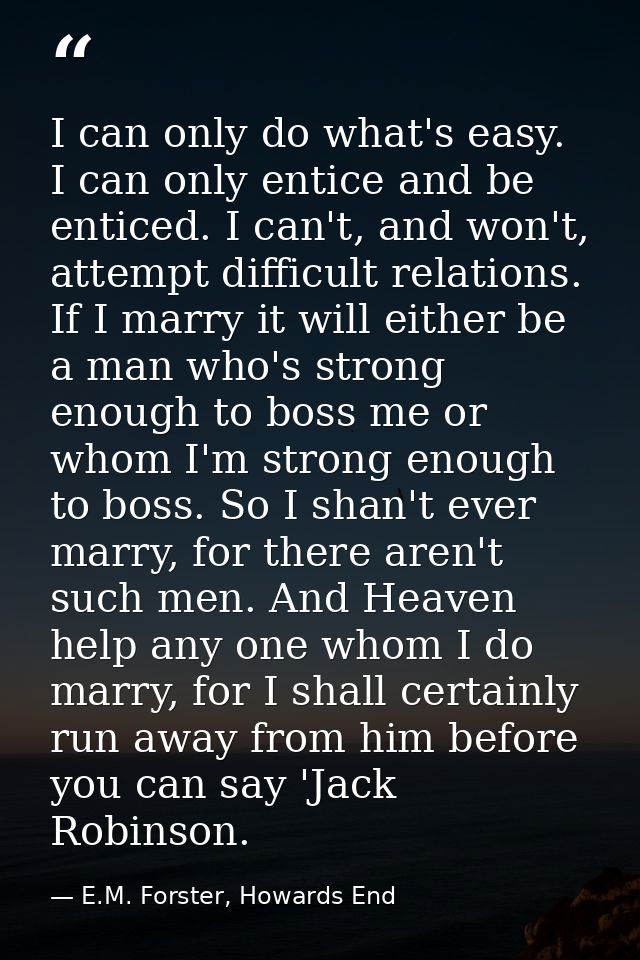 I can only do what's easy. I can only entice and be enticed. I can't, and won't, attempt difficult relations. If I marry — E.M. Forster, Howards End