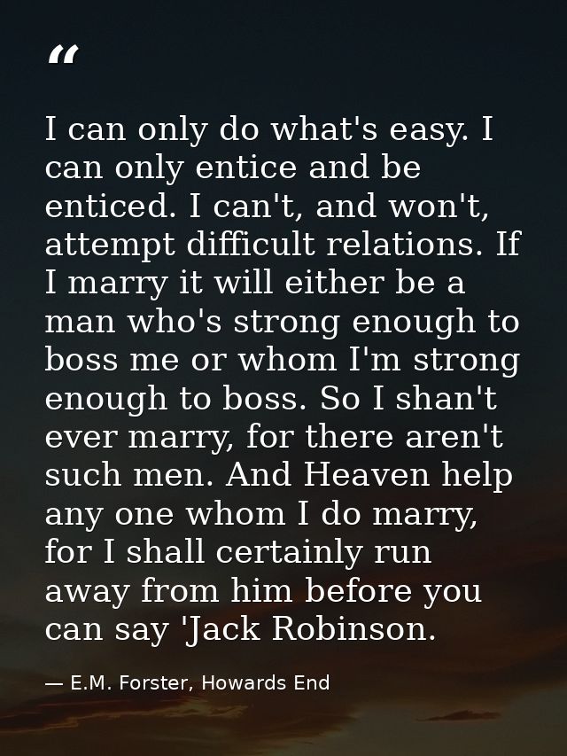 I can only do what's easy. I can only entice and be enticed. I can't, and won't, attempt difficult relations. If I marry — E.M. Forster, Howards End
