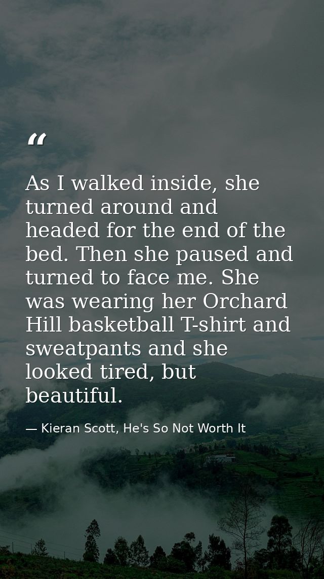 As I walked inside, she turned around and headed for the end of the bed. Then she paused and turned to face me. She was  — Kieran Scott, He's So Not Worth It