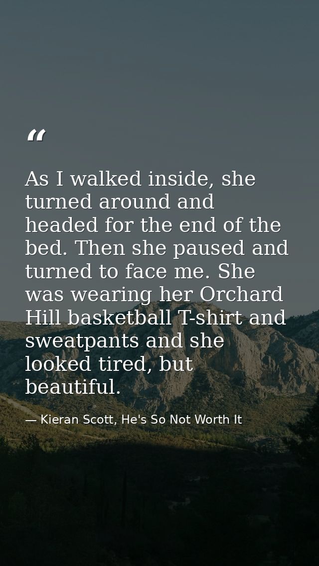 As I walked inside, she turned around and headed for the end of the bed. Then she paused and turned to face me. She was  — Kieran Scott, He's So Not Worth It