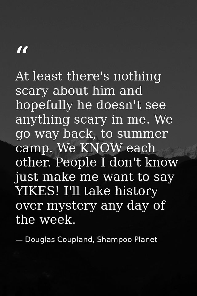 At least there's nothing scary about him and hopefully he doesn't see anything scary in me. We go way back, to summer ca — Douglas Coupland, Shampoo Planet