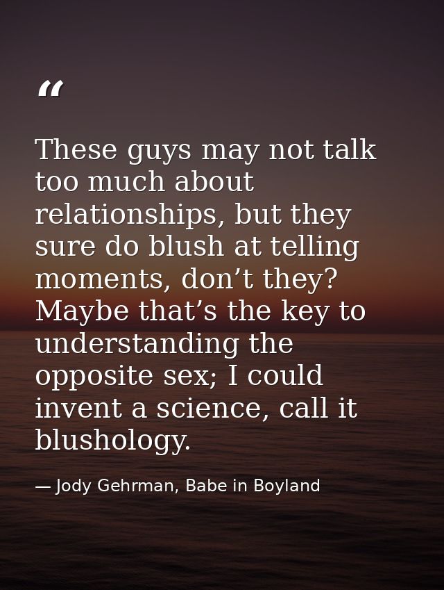 These guys may not talk too much about relationships, but they sure do blush at telling moments, don’t they? Maybe that’ — Jody Gehrman, Babe in Boyland