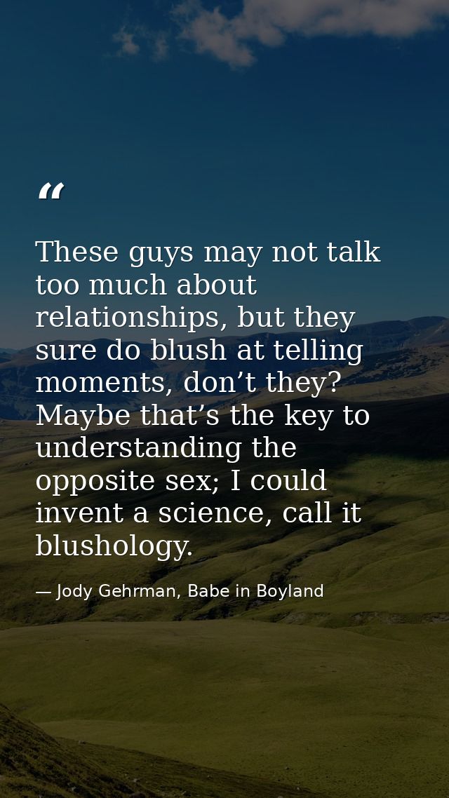 These guys may not talk too much about relationships, but they sure do blush at telling moments, don’t they? Maybe that’ — Jody Gehrman, Babe in Boyland