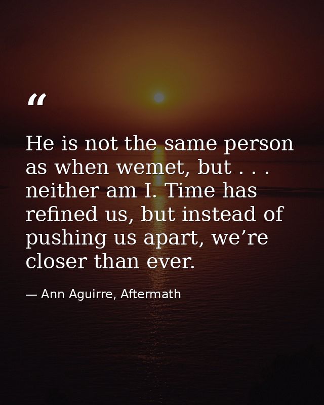 He is not the same person as when wemet, but . . . neither am I. Time has refined us, but instead of pushing us apart, w — Ann Aguirre, Aftermath