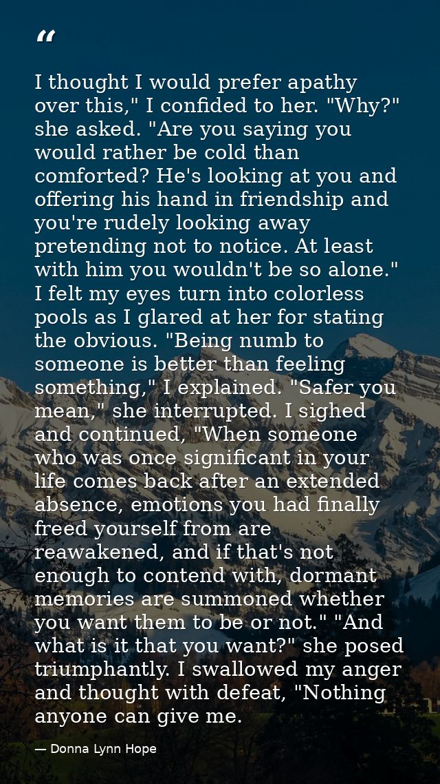 I thought I would prefer apathy over this," I confided to her. "Why?" she asked. "Are you saying you would rather be col — Donna Lynn Hope