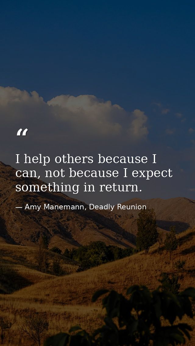 I help others because I can, not because I expect something in return. — Amy Manemann, Deadly Reunion