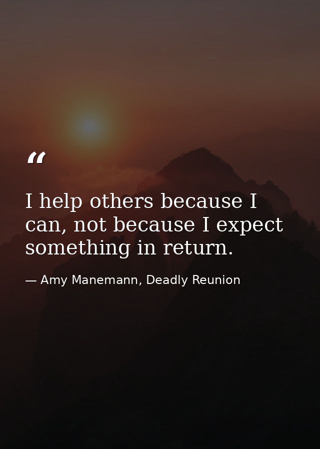 I help others because I can, not because I expect something in return. — Amy Manemann, Deadly Reunion