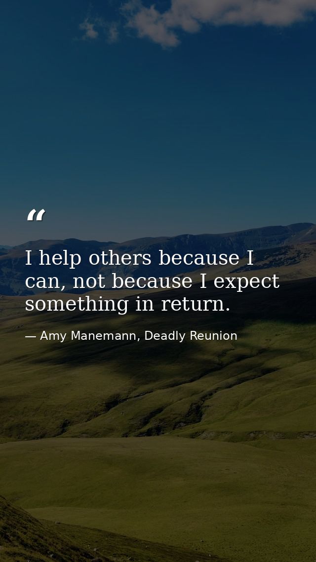 I help others because I can, not because I expect something in return. — Amy Manemann, Deadly Reunion