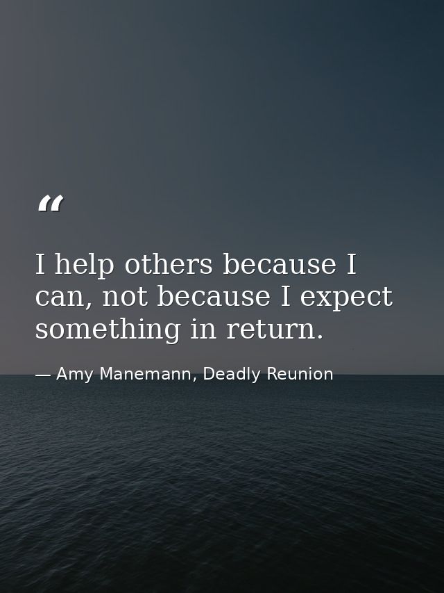 I help others because I can, not because I expect something in return. — Amy Manemann, Deadly Reunion