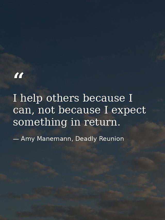 I help others because I can, not because I expect something in return. — Amy Manemann, Deadly Reunion
