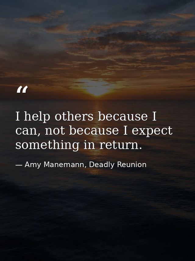 I help others because I can, not because I expect something in return. — Amy Manemann, Deadly Reunion