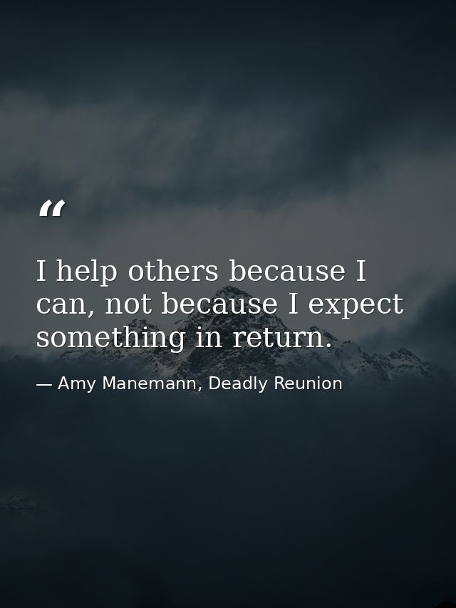 I help others because I can, not because I expect something in return. — Amy Manemann, Deadly Reunion