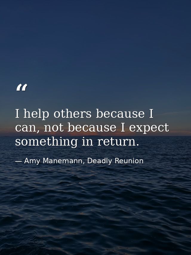 I help others because I can, not because I expect something in return. — Amy Manemann, Deadly Reunion