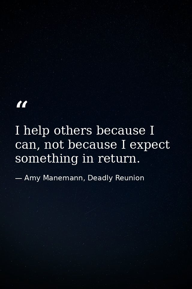 I help others because I can, not because I expect something in return. — Amy Manemann, Deadly Reunion