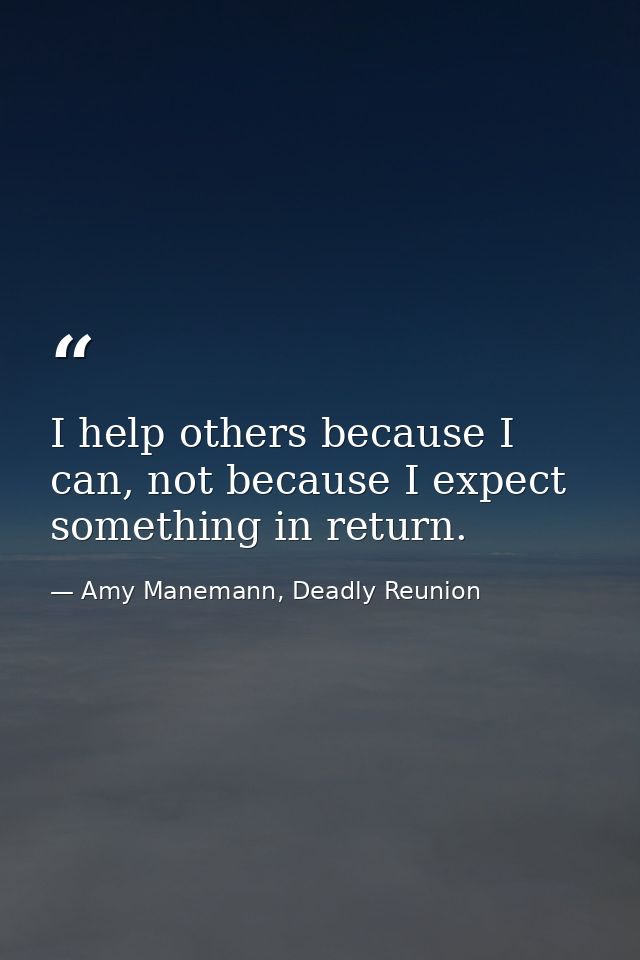 I help others because I can, not because I expect something in return. — Amy Manemann, Deadly Reunion