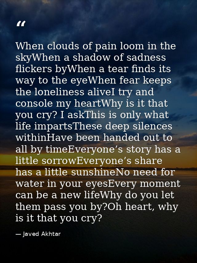 When clouds of pain loom in the skyWhen a shadow of sadness flickers byWhen a tear finds its way to the eyeWhen fear kee — Javed Akhtar