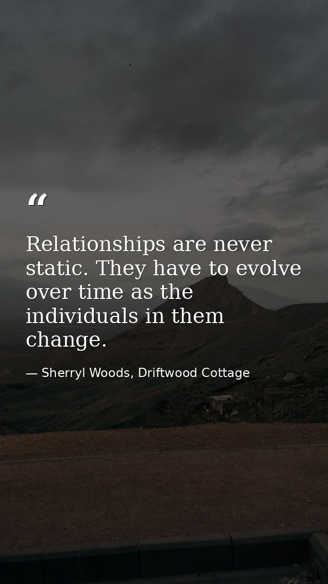 Relationships are never static. They have to evolve over time as the individuals in them change. — Sherryl Woods, Driftwood Cottage